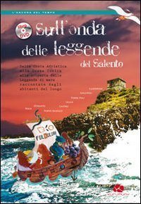 Sull'onda delle leggende del Salento. Dalla costa Adriatica alla costa Ionica alla scoperta delle leggende del mare raccontate dagli abitanti del luogo