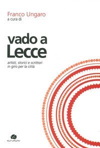 Vado a Lecce. Artisti, storici e scrittori in giro per la citt&agrave;