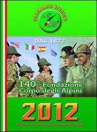 Calendario storico A.N.A. 2012. Un anno con l'Associazione Nazionale Alpini. 140&deg; fondazione Corpo degli alpini