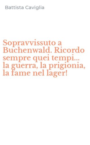 Sopravvissuto a Buchenwald. Ricordo sempre quei tempi... la guerra, la prigionia, la fame nel lager!