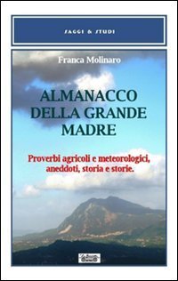 Almanacco della grande madre. Proverbi agricoli e metereologici, aneddoti, storia e storie - E STORIE
