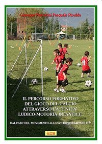 Il percorso formativo del gioco del calcio attraverso l'attivit&agrave; ludico-motoria infantile. Dall'ABC del movimento allo sviluppo delle abilit&agrave;