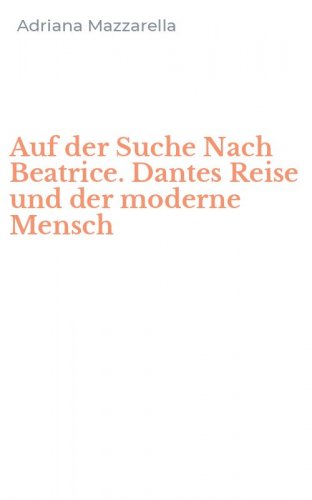Auf der Suche Nach Beatrice. Dantes Reise und der moderne Mensch