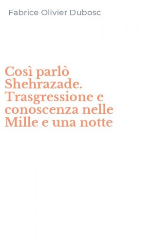 Cos&igrave; parl&ograve; Shehrazade. Trasgressione e conoscenza nelle Mille e una notte