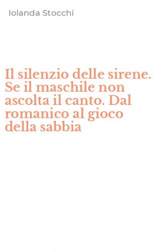 Il silenzio delle sirene. Se il maschile non ascolta il canto. Dal romanico al gioco della sabbia