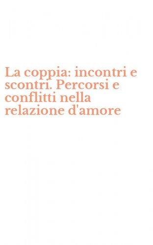 La coppia: incontri e scontri. Percorsi e conflitti nella relazione d'amore