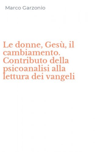 Le donne, Ges&ugrave;, il cambiamento. Contributo della psicoanalisi alla lettura dei vangeli