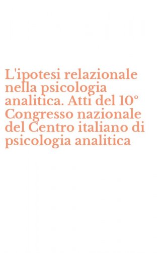 L'ipotesi relazionale nella psicologia analitica. Atti del 10&ordm; Congresso nazionale del Centro italiano di psicologia analitica