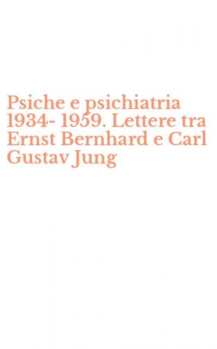 Psiche e psichiatria 1934-1959. Lettere tra Ernst Bernhard e Carl Gustav Jung