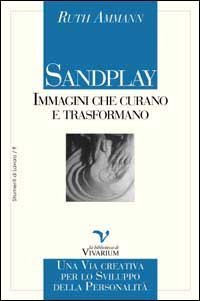 Sandplay: immagini che curano e trasformano. Una via creativa per lo sviluppo della personalit&agrave;