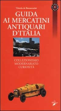 Guida ai mercatini antiquari d'Italia. Collezionismo, modernariato, curiosit&agrave;