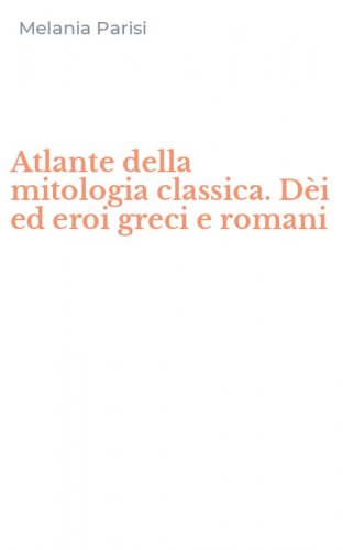 Atlante della mitologia classica. D&egrave;i ed eroi greci e romani