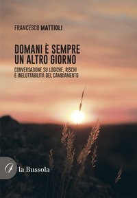 Domani &egrave; sempre un altro giorno. Conversazione su logiche, rischi e ineluttabilit&agrave; del cambiamento