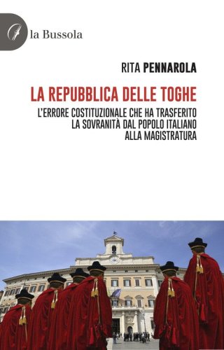 La Repubblica delle Toghe. L'errore costituzionale che ha trasferito la sovranit&agrave; dal popolo italiano alla Magistratura