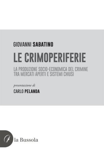 Le crimoperiferie. La produzione socio-economica del crimine tra mercati aperti e sistemi chiusi