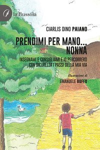 Prendimi per mano... Nonna. Insegnami e consigliami e io percorrer&ograve; con sicurezza i passi della mia via