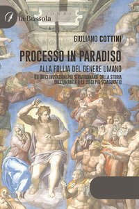 Processo in paradiso. Alla follia del genere umano (Le dieci invenzioni pi&ugrave; straordinarie della storia dell'umanit&agrave; e le dieci pi&ugrave; sciagurate)