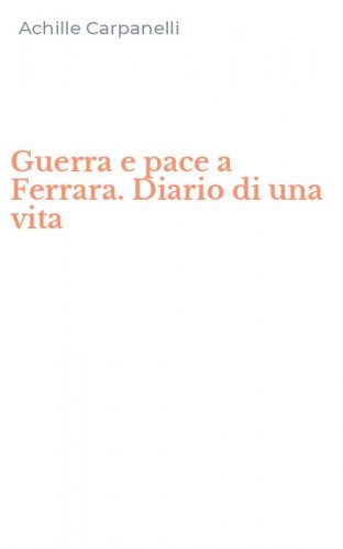 Guerra e pace a Ferrara. Diario di una vita