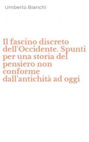 Il fascino discreto dell'Occidente. Spunti per una storia del pensiero non conforme dall'antichit&agrave; ad oggi - DALL'ANTICHITA' AD OGGI (IL)