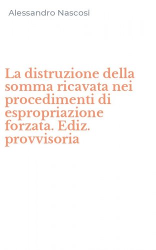 La distruzione della somma ricavata nei procedimenti di espropriazione forzata. Ediz. provvisoria