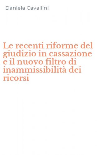 Le recenti riforme del giudizio in cassazione e il nuovo filtro di inammissibilit&agrave; dei ricorsi - DEI RICORSI (LE)