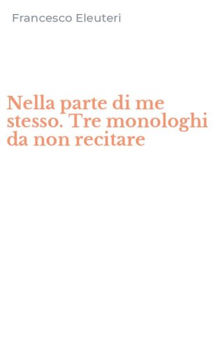 Nella parte di me stesso. Tre monologhi da non recitare