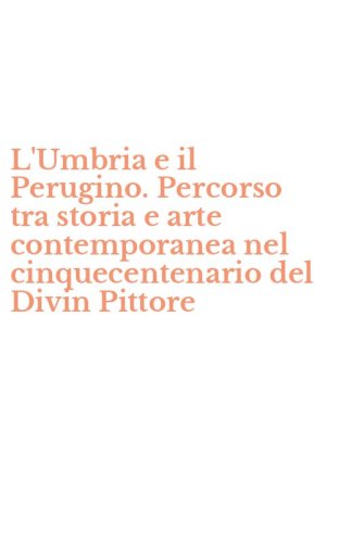 L'Umbria e il Perugino. Percorso tra storia e arte contemporanea nel cinquecentenario del Divin Pittore