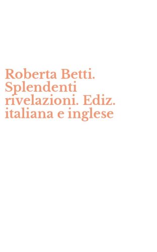 Roberta Betti. Splendenti rivelazioni. Ediz. italiana e inglese