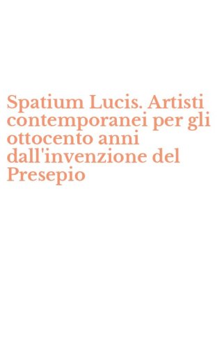 Spatium Lucis. Artisti contemporanei per gli ottocento anni dall'invenzione del Presepio