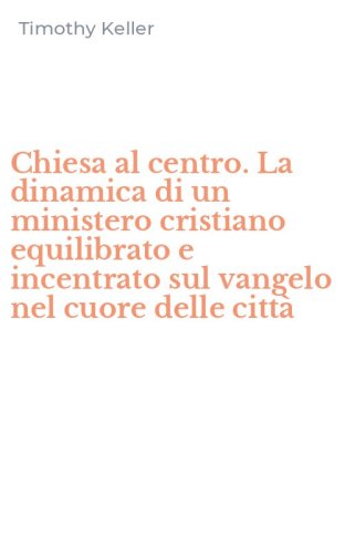 Chiesa al centro. La dinamica di un ministero cristiano equilibrato e incentrato sul vangelo nel cuore delle citt&agrave;