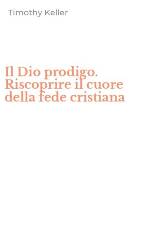 Il Dio prodigo. Riscoprire il cuore della fede cristiana