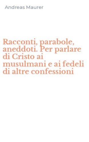 Racconti, parabole, aneddoti. Per parlare di Cristo ai musulmani e ai fedeli di altre confessioni