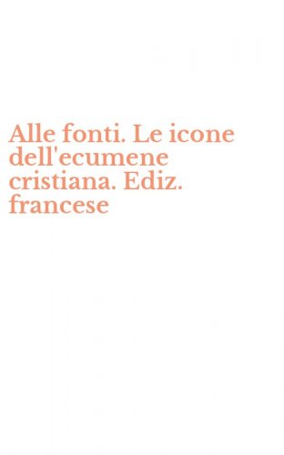 Alle fonti. Le icone dell'ecumene cristiana. Ediz. francese