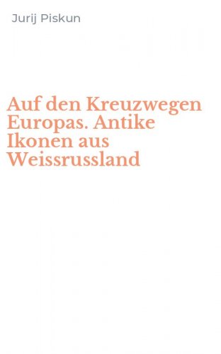 Auf den Kreuzwegen Europas. Antike Ikonen aus Weissrussland