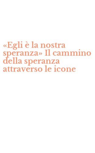 &laquo;Egli &egrave; la nostra speranza&raquo; Il cammino della speranza attraverso le icone