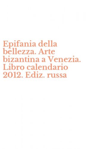 Epifania della bellezza. Arte bizantina a Venezia. Libro calendario 2012. Ediz. russa