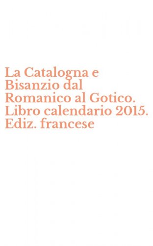 La Catalogna e Bisanzio dal Romanico al Gotico. Libro calendario 2015. Ediz. francese