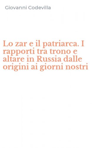 Lo zar e il patriarca. I rapporti tra trono e altare in Russia dalle origini ai giorni nostri