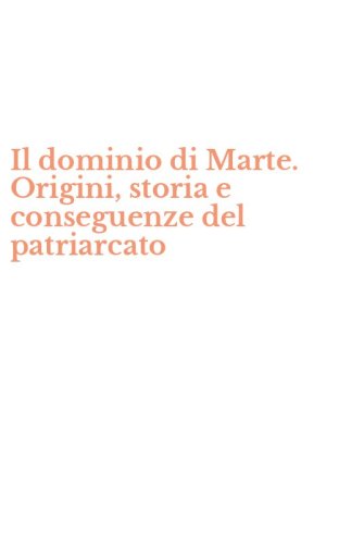 Il dominio di Marte. Origini, storia e conseguenze del patriarcato