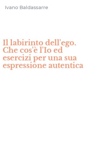 Il labirinto dell'ego. Che cos'&egrave; l'Io ed esercizi per una sua espressione autentica