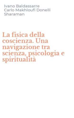 La fisica della coscienza. Una navigazione tra scienza, psicologia e spiritualit&agrave;