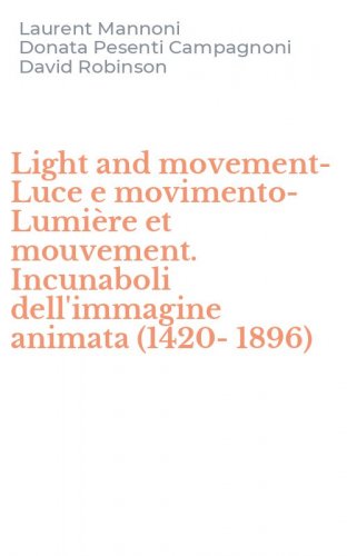 Light and movement-Luce e movimento-Lumi&egrave;re et mouvement. Incunaboli dell'immagine animata (1420-1896)