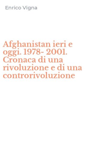 Afghanistan ieri e oggi. 1978-2001. Cronaca di una rivoluzione e di una controrivoluzione