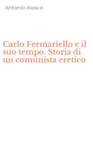 Carlo Fermariello e il suo tempo. Storia di un comunista eretico