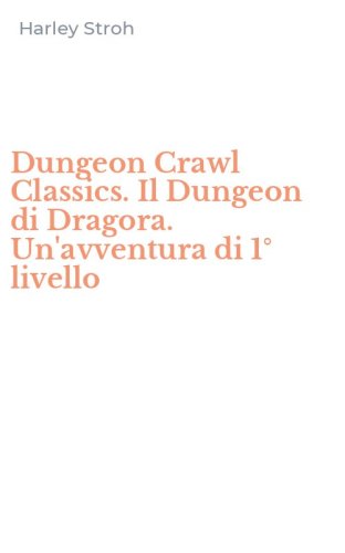 Dungeon Crawl Classics. Il Dungeon di Dragora. Un'avventura di 1&deg; livello
