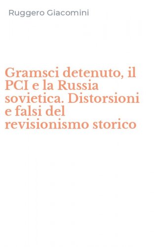 Gramsci detenuto, il PCI e la Russia sovietica. Distorsioni e falsi del revisionismo storico