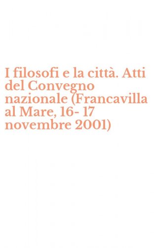 I filosofi e la citt&agrave;. Atti del Convegno nazionale (Francavilla al Mare, 16-17 novembre 2001)