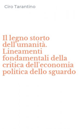 Il legno storto dell'umanit&agrave;. Lineamenti fondamentali della critica dell'economia politica dello sguardo