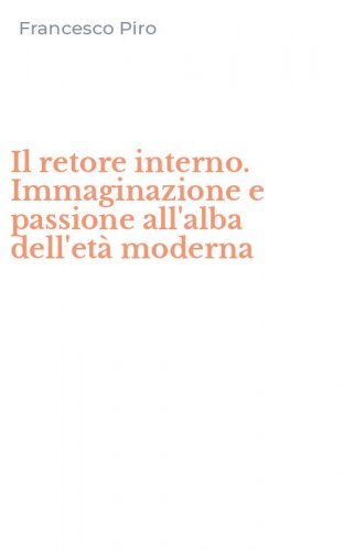Il retore interno. Immaginazione e passione all'alba dell'et&agrave; moderna