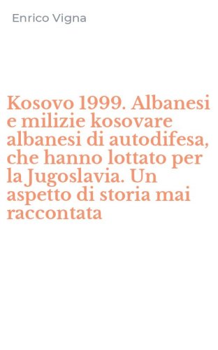 Kosovo 1999. Albanesi e milizie kosovare albanesi di autodifesa, che hanno lottato per la Jugoslavia. Un aspetto di storia mai raccontata